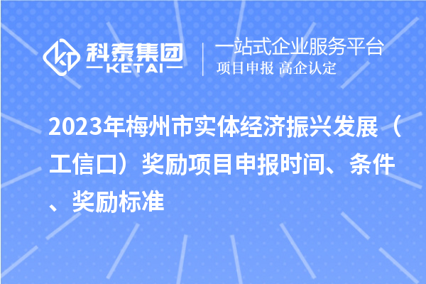 2023年梅州市實體經濟振興發展（工信口）獎勵項目申報時間、條件、獎勵標準
