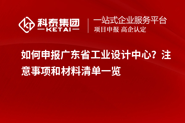 如何申報廣東省工業設計中心？注意事項和材料清單一覽