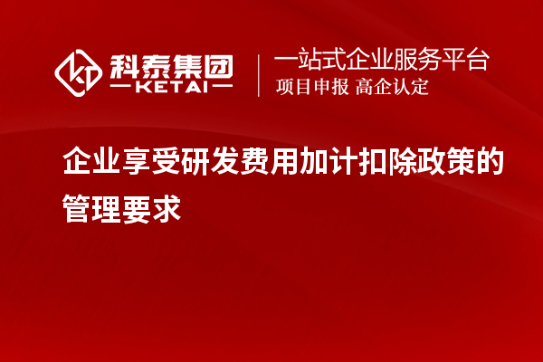 企業享受研發費用加計扣除政策的管理要求