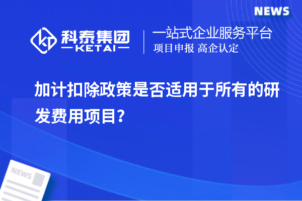 加計扣除政策是否適用于所有的研發費用項目？