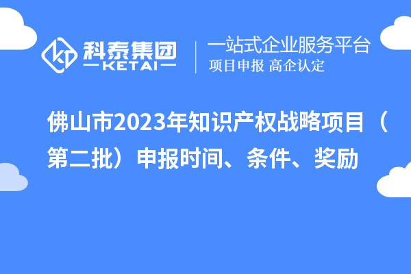 佛山市2023年知識產權戰略項目（第二批）申報時間、條件、獎勵