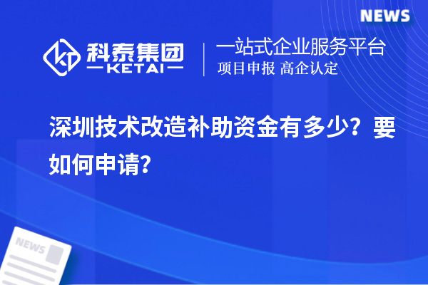 深圳技術改造補助資金有多少？要如何申請？