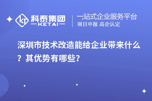 深圳市技術改造能給企業帶來什么？其優勢有哪些？