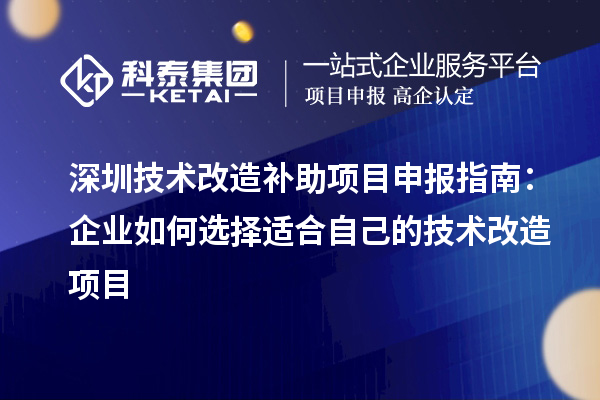 深圳技術改造補助<a href=http://www.zh-tour.cn/shenbao.html target=_blank class=infotextkey>項目申報</a>指南：企業如何選擇適合自己的技術改造項目