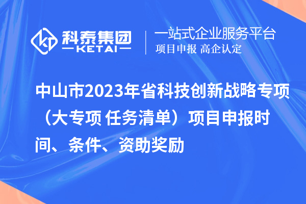 中山市2023年省科技創新戰略專項（大專項+任務清單）項目申報時間、條件、資助獎勵