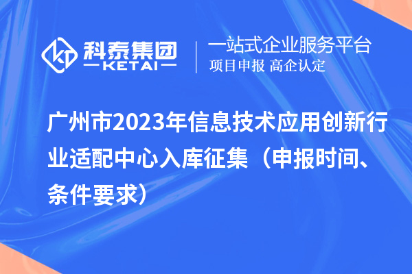 廣州市2023年信息技術應用創新行業適配中心入庫征集（申報時間、條件要求）