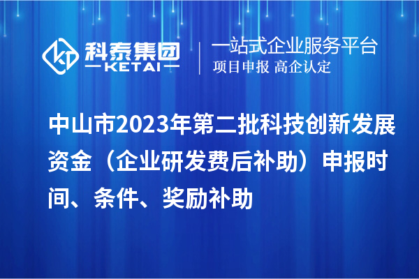 中山市2023年第二批科技創新發展資金（企業研發費后補助）申報時間、條件、獎勵補助