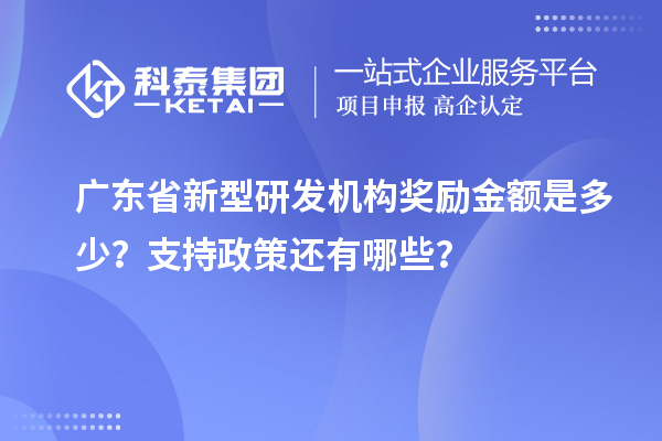 廣東省新型研發機構獎勵金額是多少？支持政策還有哪些？