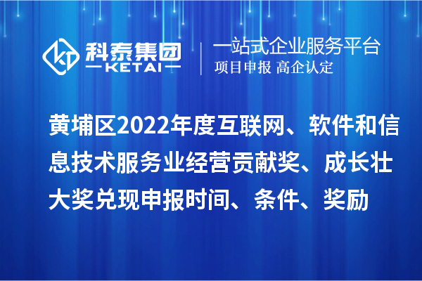 黃埔區2022年度互聯網、軟件和信息技術服務業經營貢獻獎、成長壯大獎兌現申報時間、條件、獎勵