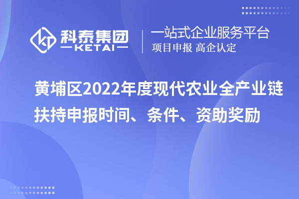 黃埔區2022年度現代農業全產業鏈扶持申報時間、條件、資助獎勵