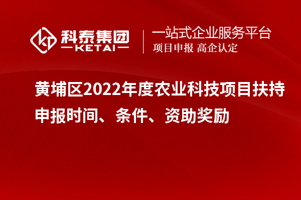黃埔區2022年度農業科技項目扶持申報時間、條件、資助獎勵