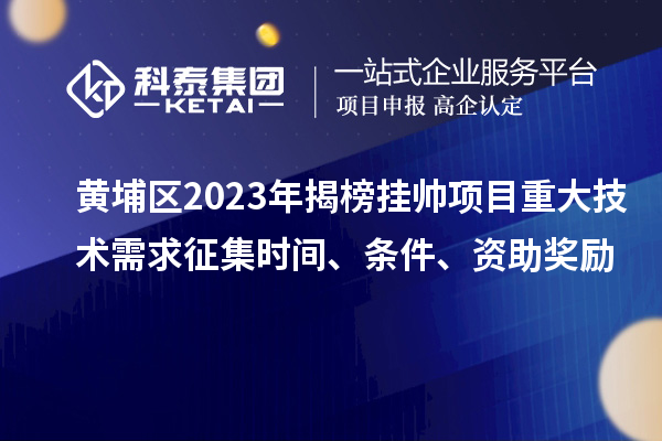 黃埔區2023年揭榜掛帥項目重大技術需求征集時間、條件、資助獎勵