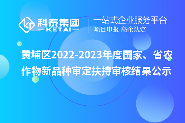 黃埔區2022-2023年度國家、省農作物新品種審定扶持審核結果公示
