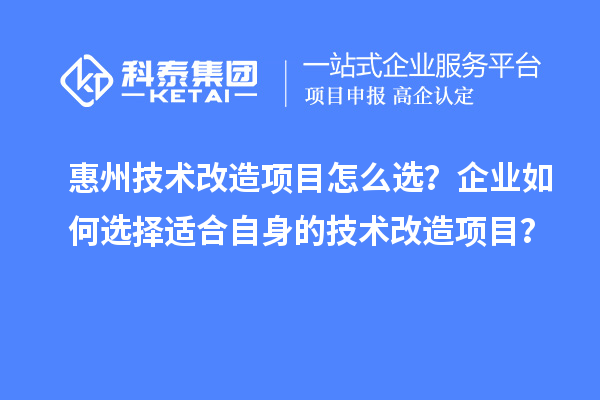 惠州技術改造項目怎么選？企業如何選擇適合自身的技術改造項目？