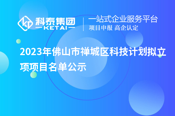 2023年佛山市禪城區科技計劃擬立項項目名單公示