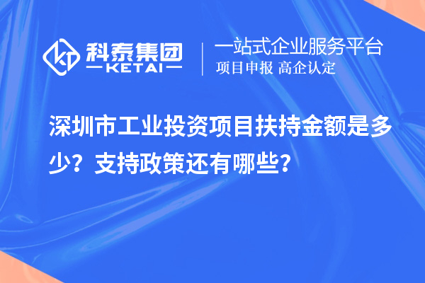 深圳市工業投資項目扶持金額是多少？支持政策還有哪些？