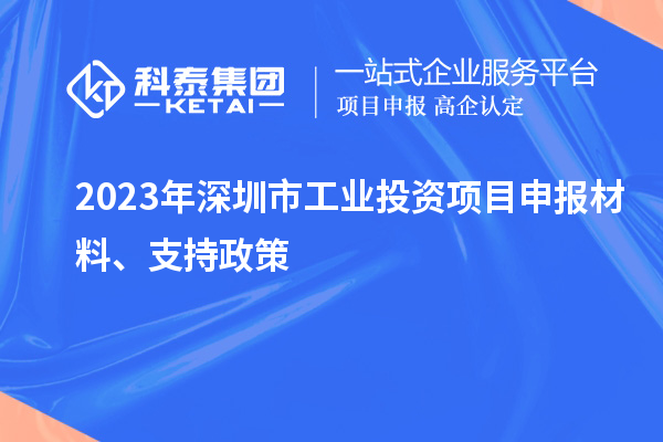 2023年深圳市工業投資項目申報材料、支持政策