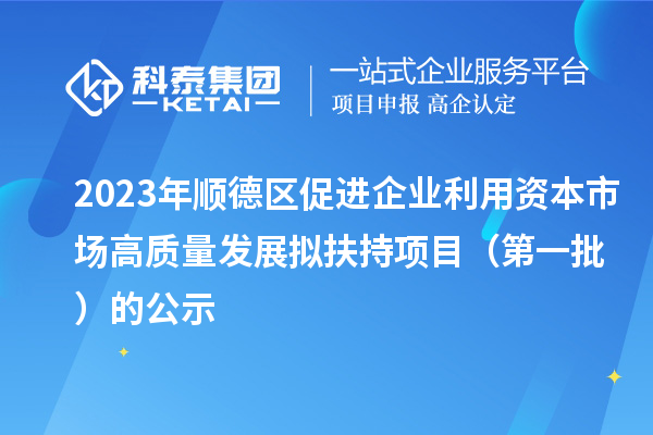 2023年順德區促進企業利用資本市場高質量發展擬扶持項目（第一批）的公示