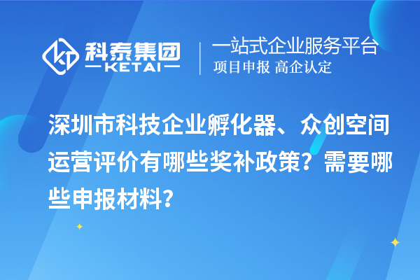 深圳市科技企業孵化器、眾創空間運營評價有哪些獎補政策？需要哪些申報材料？