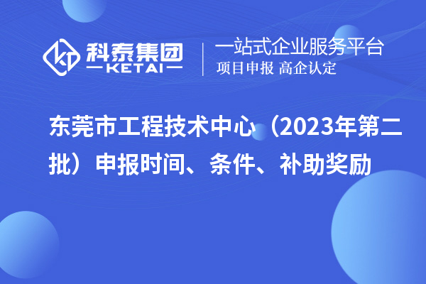 東莞市工程技術中心（2023年第二批）申報時間、條件、補助獎勵