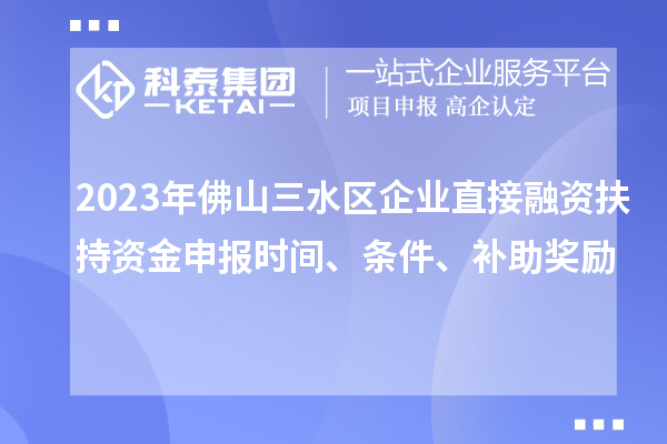 2023年佛山三水區企業直接融資扶持資金申報時間、條件、補助獎勵
