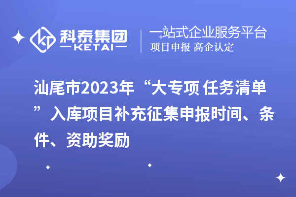 汕尾市2023年“大專項+任務清單”入庫項目補充征集申報時間、條件、資助獎勵