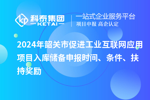 2024年韶關市促進工業互聯網應用項目入庫儲備申報時間、條件、扶持獎勵