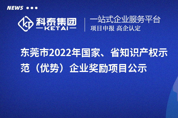 東莞市2022年國家、省知識產權示范（優勢）企業獎勵項目公示