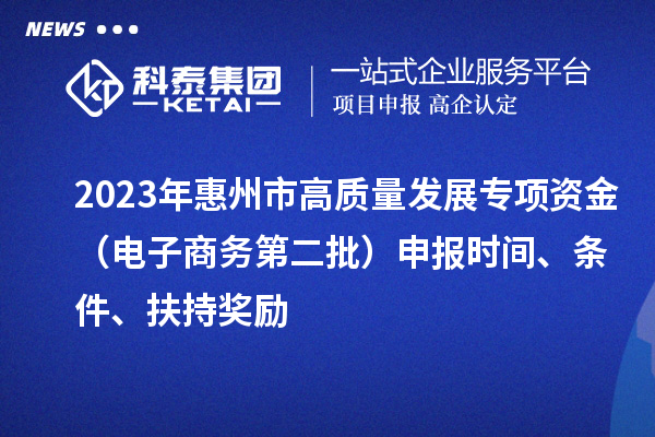 2023年惠州市高質量發展專項資金（電子商務第二批）申報時間、條件、扶持獎勵