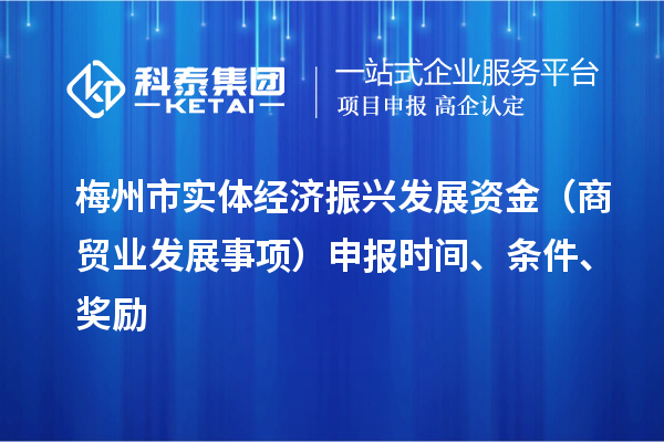 梅州市實體經濟振興發展資金（商貿業發展事項）申報時間、條件、獎勵