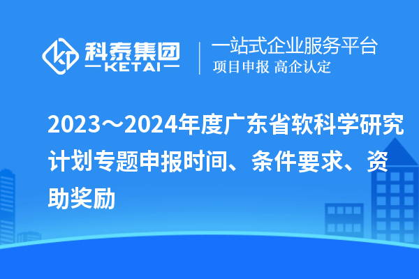 2023～2024年度廣東省軟科學研究計劃專題申報時間、條件要求、資助獎勵