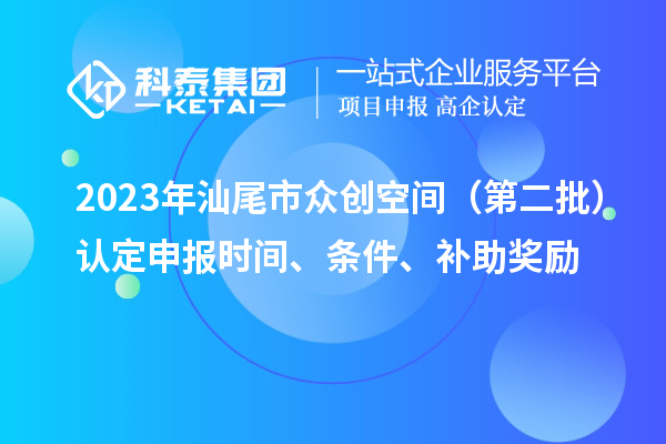 2023年汕尾市眾創空間（第二批）認定申報時間、條件、補助獎勵