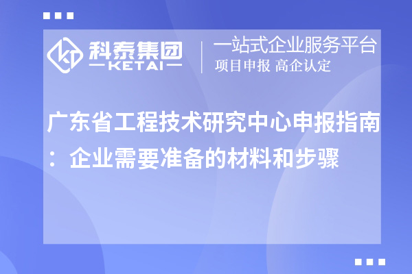 <a href=http://www.zh-tour.cn/fuwu/gongchengzhongxin.html target=_blank class=infotextkey>廣東省工程技術研究中心</a>申報指南：企業需要準備的材料和步驟