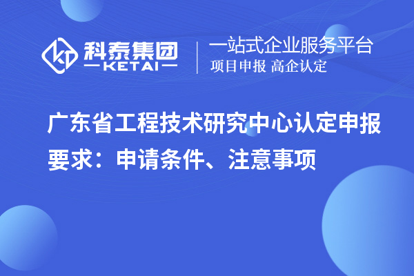 <a href=http://www.zh-tour.cn/fuwu/gongchengzhongxin.html target=_blank class=infotextkey>廣東省工程技術研究中心</a>認定申報要求：申請條件、注意事項
