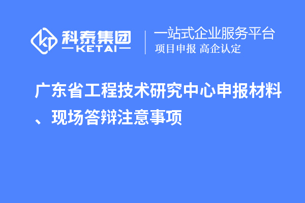 <a href=http://www.zh-tour.cn/fuwu/gongchengzhongxin.html target=_blank class=infotextkey>廣東省工程技術研究中心</a>申報材料、現場答辯注意事項