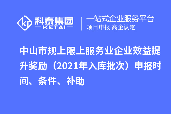 中山市規上限上服務業企業效益提升獎勵（2021年入庫批次）申報時間、條件、補助