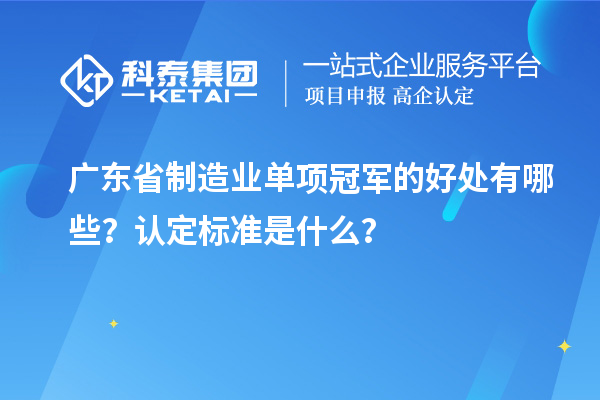 廣東省制造業單項冠軍的好處有哪些？認定標準是什么？