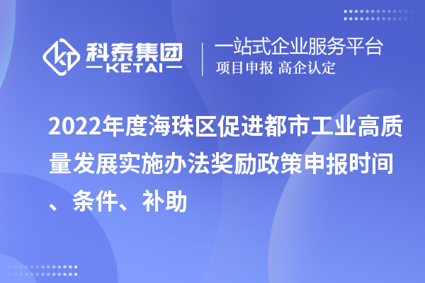 2022年度海珠區促進都市工業高質量發展實施辦法獎勵政策申報時間、條件、補助