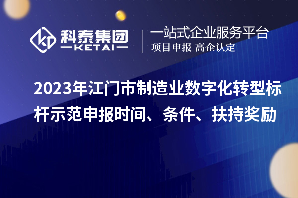2023年江門市制造業數字化轉型標桿示范申報時間、條件、扶持獎勵