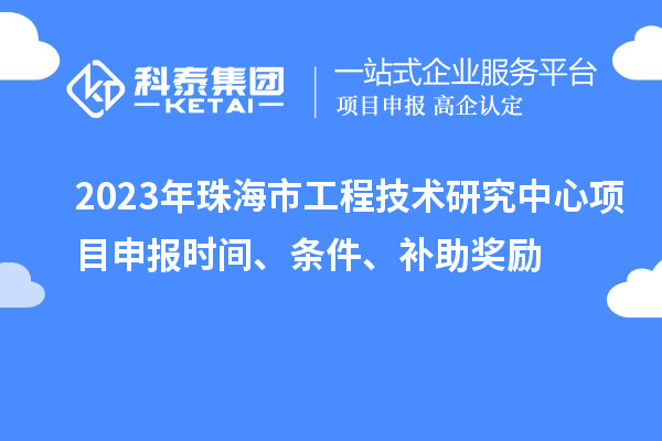 2023年珠海市工程技術研究中心<a href=http://www.zh-tour.cn/shenbao.html target=_blank class=infotextkey>項目申報</a>時間、條件、補助獎勵