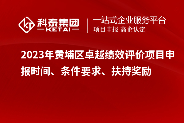 2023年黃埔區卓越績效評價項目申報時間、條件要求、扶持獎勵