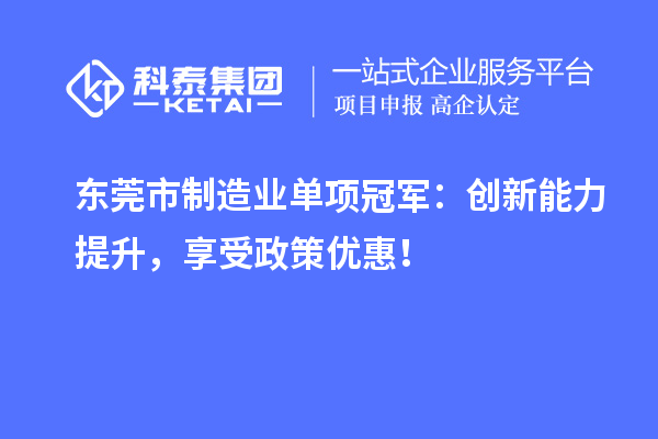 東莞市制造業單項冠軍：創新能力提升，享受政策優惠！