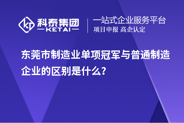 東莞市制造業單項冠軍與普通制造企業的區別是什么？
