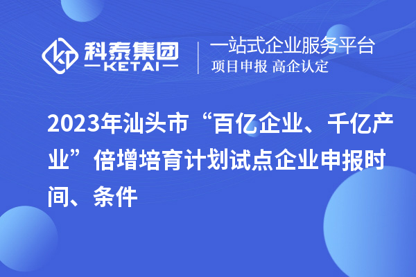 2023年汕頭市“百億企業、千億產業”倍增培育計劃試點企業申報時間、條件