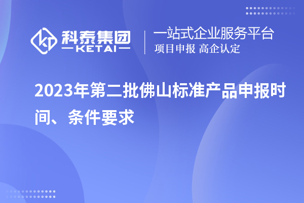 2023年第二批佛山標準產品申報時間、條件要求
