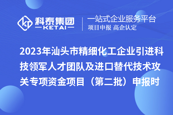 2023年汕頭市精細化工企業引進科技領軍人才團隊及進口替代技術攻關專項資金項目（第二批）申報時間、條件、獎勵