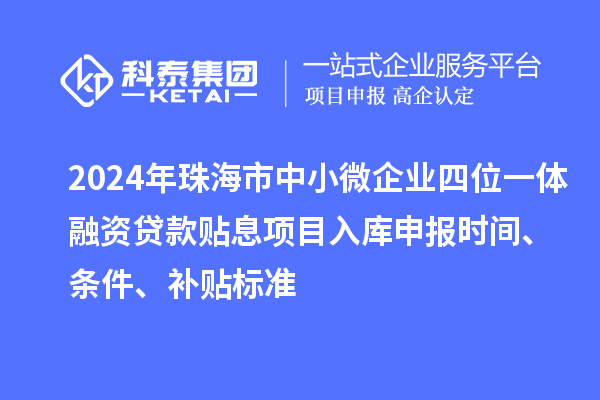 2024年珠海市中小微企業四位一體融資貸款貼息項目入庫申報時間、條件、補貼標準