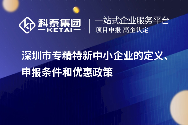 深圳市專精特新中小企業的定義、申報條件和優惠政策