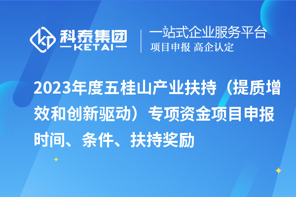 2023年度五桂山產業扶持（提質增效和創新驅動）專項資金<a href=http://www.zh-tour.cn/shenbao.html target=_blank class=infotextkey>項目申報</a>時間、條件、扶持獎勵
