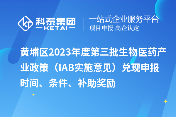 黃埔區2023年度第三批生物醫藥產業政策（IAB實施意見）兌現申報時間、條件、補助獎勵